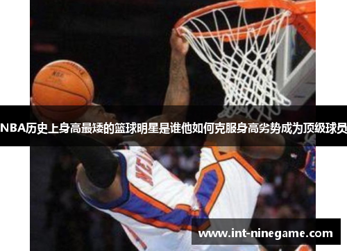 NBA历史上身高最矮的篮球明星是谁他如何克服身高劣势成为顶级球员